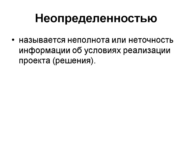 Неопределенностью называется неполнота или неточность информации об условиях реализации проекта (решения).